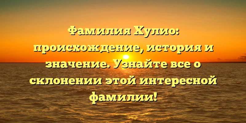 Фамилия Хулио: происхождение, история и значение. Узнайте все о склонении этой интересной фамилии! Фамилия Хулио: происхождение, история и значение. Узнайте все о склонении этой интересной фамилии!