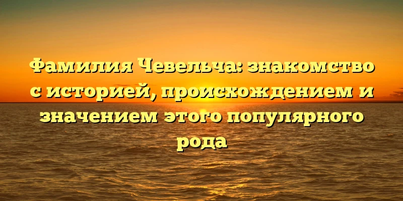 Фамилия Чевельча: знакомство с историей, происхождением и значением этого популярного рода Фамилия Чевельча: знакомство с историей, происхождением и значением этого популярного рода