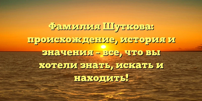 Фамилия Шуткова: происхождение, история и значения – все, что вы хотели знать, искать и находить! Фамилия Шуткова: происхождение, история и значения – все, что вы хотели знать, искать и находить!