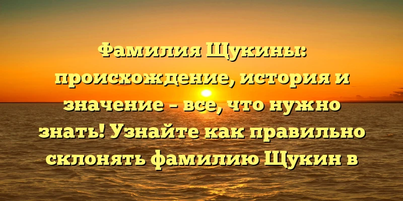 Фамилия Щукины: происхождение, история и значение – все, что нужно знать! Узнайте как правильно склонять фамилию Щукин в новой статье Фамилия Щукины: происхождение, история и значение – все, что нужно знать! Узнайте как правильно склонять фамилию Щукин в новой статье