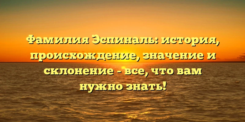 Фамилия Эспиналь: история, происхождение, значение и склонение - все, что вам нужно знать! Фамилия Эспиналь: история, происхождение, значение и склонение - все, что вам нужно знать!