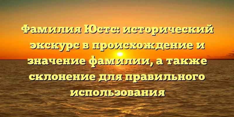 Фамилия Юстс: исторический экскурс в происхождение и значение фамилии, а также склонение для правильного использования Фамилия Юстс: исторический экскурс в происхождение и значение фамилии, а также склонение для правильного использования