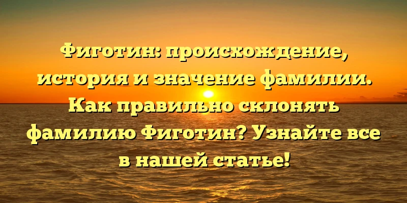 Фиготин: происхождение, история и значение фамилии. Как правильно склонять фамилию Фиготин? Узнайте все в нашей статье! Фиготин: происхождение, история и значение фамилии. Как правильно склонять фамилию Фиготин? Узнайте все в нашей статье!