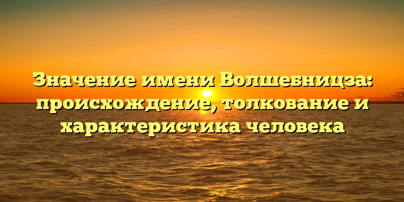 Значение имени Волшебницза: происхождение, толкование и характеристика человека Значение имени Волшебницза: происхождение, толкование и характеристика человека