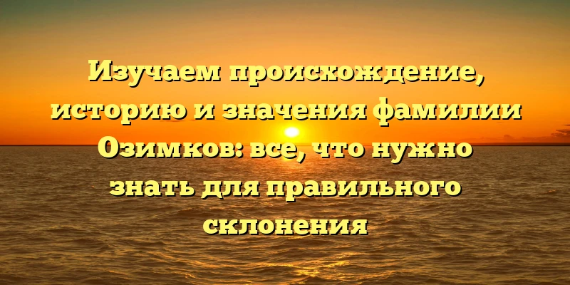 Изучаем происхождение, историю и значения фамилии Озимков: все, что нужно знать для правильного склонения Изучаем происхождение, историю и значения фамилии Озимков: все, что нужно знать для правильного склонения