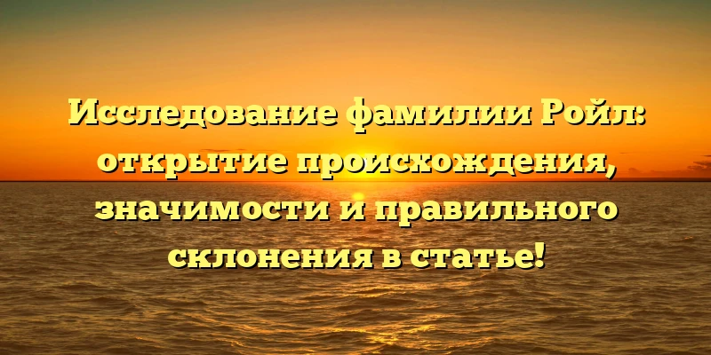 Исследование фамилии Ройл: открытие происхождения, значимости и правильного склонения в статье! Исследование фамилии Ройл: открытие происхождения, значимости и правильного склонения в статье!