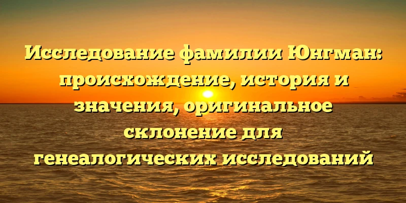 Исследование фамилии Юнгман: происхождение, история и значения, оригинальное склонение для генеалогических исследований Исследование фамилии Юнгман: происхождение, история и значения, оригинальное склонение для генеалогических исследований
