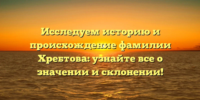 Исследуем историю и происхождение фамилии Хребтова: узнайте все о значении и склонении! Исследуем историю и происхождение фамилии Хребтова: узнайте все о значении и склонении!