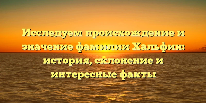 Исследуем происхождение и значение фамилии Хальфин: история, склонение и интересные факты Исследуем происхождение и значение фамилии Хальфин: история, склонение и интересные факты