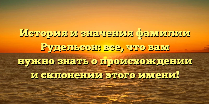 История и значения фамилии Рудельсон: все, что вам нужно знать о происхождении и склонении этого имени! История и значения фамилии Рудельсон: все, что вам нужно знать о происхождении и склонении этого имени!
