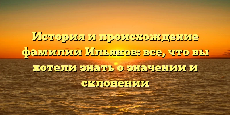 История и происхождение фамилии Ильяков: все, что вы хотели знать о значении и склонении История и происхождение фамилии Ильяков: все, что вы хотели знать о значении и склонении