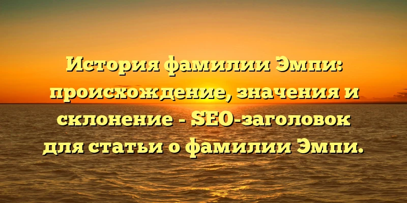 История фамилии Эмпи: происхождение, значения и склонение - SEO-заголовок для статьи о фамилии Эмпи. История фамилии Эмпи: происхождение, значения и склонение - SEO-заголовок для статьи о фамилии Эмпи.