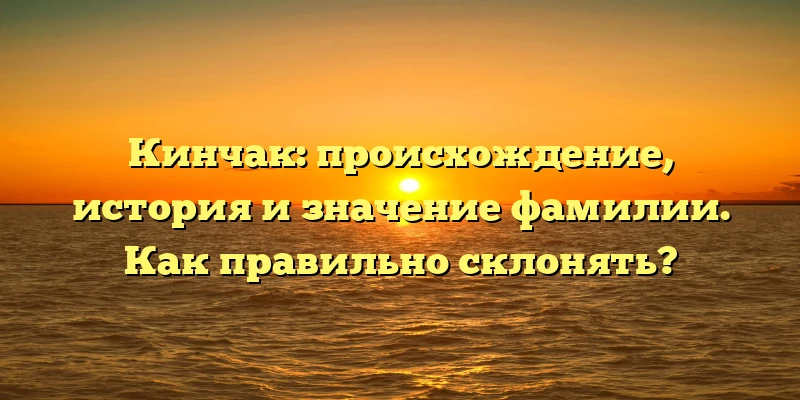 Кинчак: происхождение, история и значение фамилии. Как правильно склонять? Кинчак: происхождение, история и значение фамилии. Как правильно склонять?