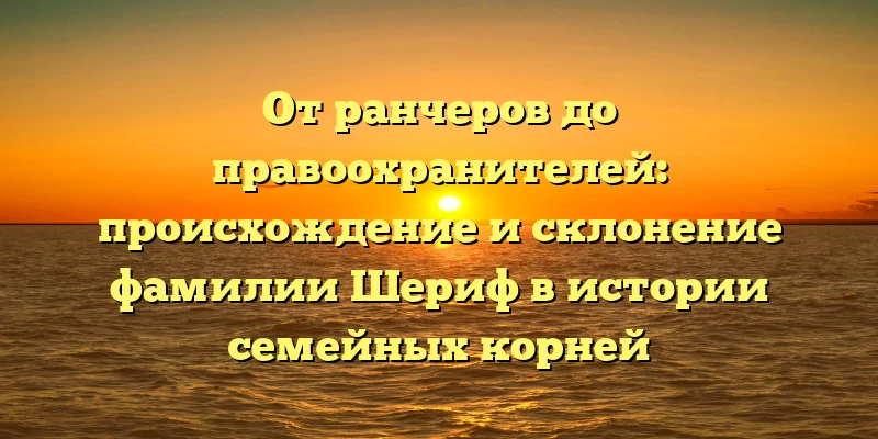 От ранчеров до правоохранителей: происхождение и склонение фамилии Шериф в истории семейных корней От ранчеров до правоохранителей: происхождение и склонение фамилии Шериф в истории семейных корней