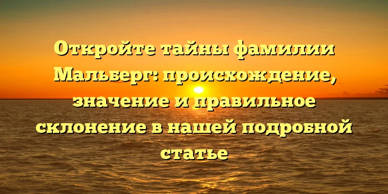 Откройте тайны фамилии Мальберг: происхождение, значение и правильное склонение в нашей подробной статье Откройте тайны фамилии Мальберг: происхождение, значение и правильное склонение в нашей подробной статье
