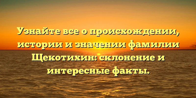 Узнайте все о происхождении, истории и значении фамилии Щекотихин: склонение и интересные факты. Узнайте все о происхождении, истории и значении фамилии Щекотихин: склонение и интересные факты.