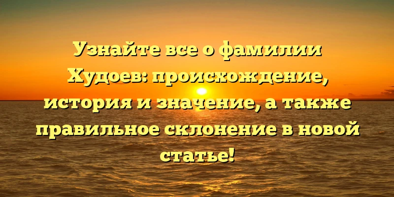 Узнайте все о фамилии Худоев: происхождение, история и значение, а также правильное склонение в новой статье! Узнайте все о фамилии Худоев: происхождение, история и значение, а также правильное склонение в новой статье!