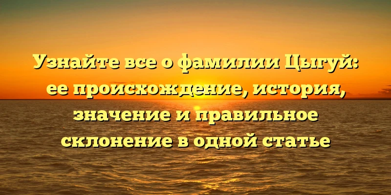 Узнайте все о фамилии Цыгуй: ее происхождение, история, значение и правильное склонение в одной статье Узнайте все о фамилии Цыгуй: ее происхождение, история, значение и правильное склонение в одной статье