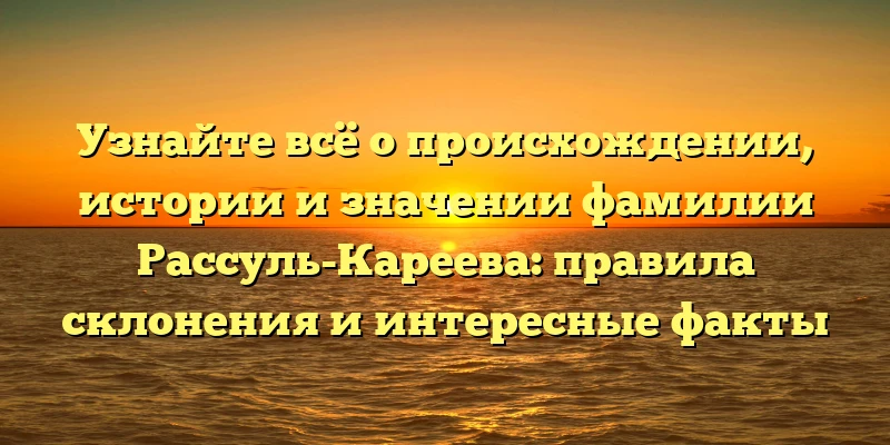 Узнайте всё о происхождении, истории и значении фамилии Рассуль-Кареева: правила склонения и интересные факты Узнайте всё о происхождении, истории и значении фамилии Рассуль-Кареева: правила склонения и интересные факты