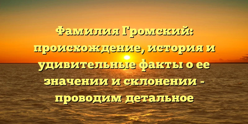 Фамилия Громский: происхождение, история и удивительные факты о ее значении и склонении - проводим детальное исследование вместе с вами! Фамилия Громский: происхождение, история и удивительные факты о ее значении и склонении - проводим детальное исследование вместе с вами!