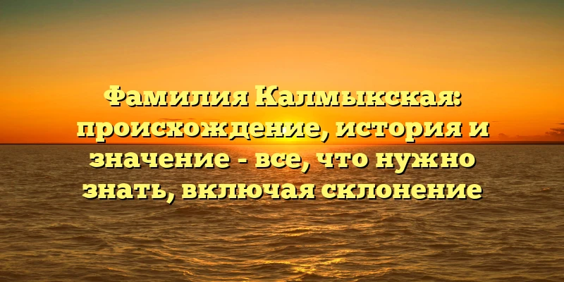 Фамилия Калмыкская: происхождение, история и значение - все, что нужно знать, включая склонение Фамилия Калмыкская: происхождение, история и значение - все, что нужно знать, включая склонение