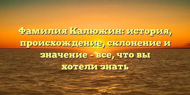 Фамилия Калюжин: история, происхождение, склонение и значение - все, что вы хотели знать Фамилия Калюжин: история, происхождение, склонение и значение - все, что вы хотели знать
