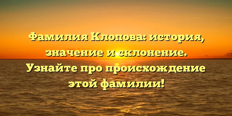 Фамилия Клопова: история, значение и склонение. Узнайте про происхождение этой фамилии! Фамилия Клопова: история, значение и склонение. Узнайте про происхождение этой фамилии!