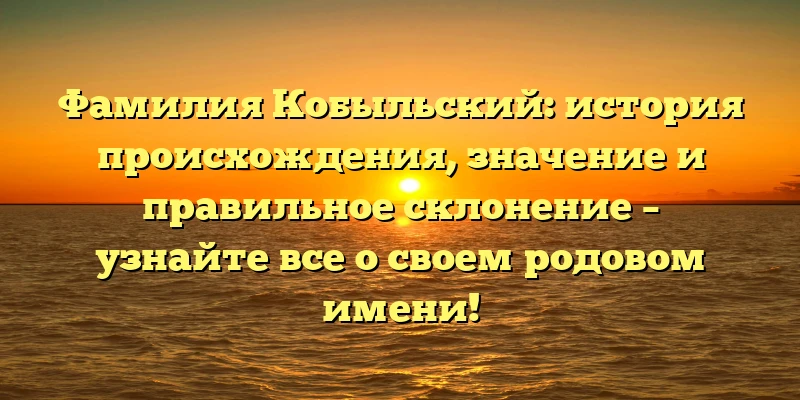 Фамилия Кобыльский: история происхождения, значение и правильное склонение – узнайте все о своем родовом имени! Фамилия Кобыльский: история происхождения, значение и правильное склонение – узнайте все о своем родовом имени!