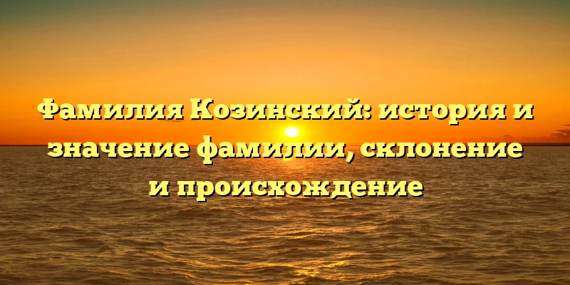 Фамилия Козинский: история и значение фамилии, склонение и происхождение Фамилия Козинский: история и значение фамилии, склонение и происхождение