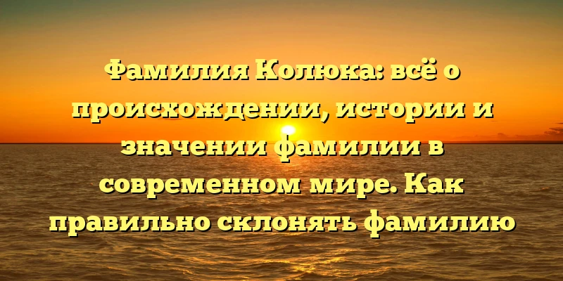 Фамилия Колюка: всё о происхождении, истории и значении фамилии в современном мире. Как правильно склонять фамилию Колюка? Фамилия Колюка: всё о происхождении, истории и значении фамилии в современном мире. Как правильно склонять фамилию Колюка?