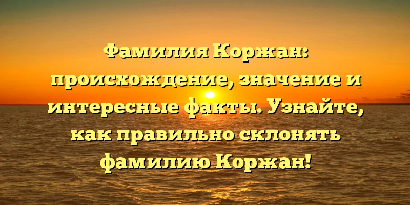 Фамилия Коржан: происхождение, значение и интересные факты. Узнайте, как правильно склонять фамилию Коржан! Фамилия Коржан: происхождение, значение и интересные факты. Узнайте, как правильно склонять фамилию Коржан!