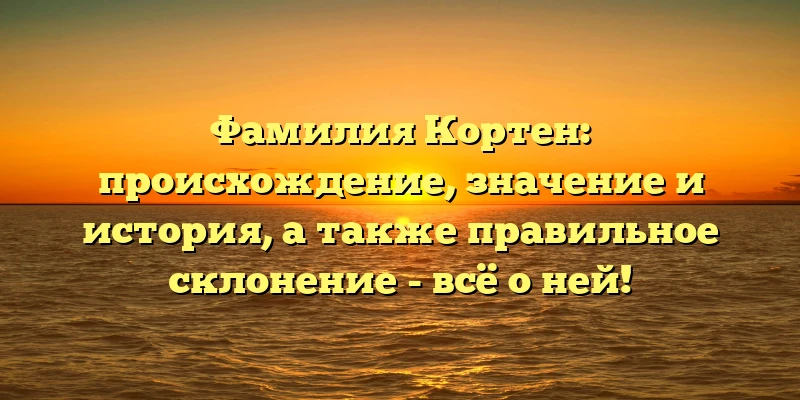 Фамилия Кортен: происхождение, значение и история, а также правильное склонение - всё о ней! Фамилия Кортен: происхождение, значение и история, а также правильное склонение - всё о ней!