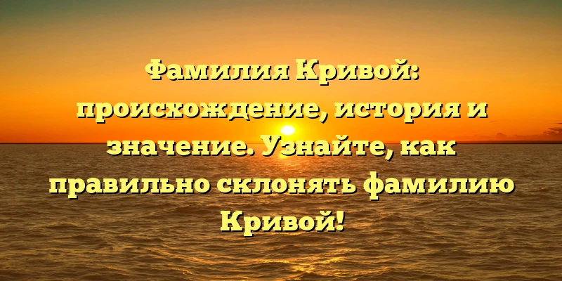 Фамилия Кривой: происхождение, история и значение. Узнайте, как правильно склонять фамилию Кривой! Фамилия Кривой: происхождение, история и значение. Узнайте, как правильно склонять фамилию Кривой!