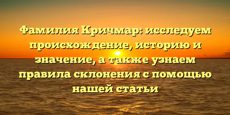 Фамилия Кричмар: исследуем происхождение, историю и значение, а также узнаем правила склонения с помощью нашей статьи Фамилия Кричмар: исследуем происхождение, историю и значение, а также узнаем правила склонения с помощью нашей статьи