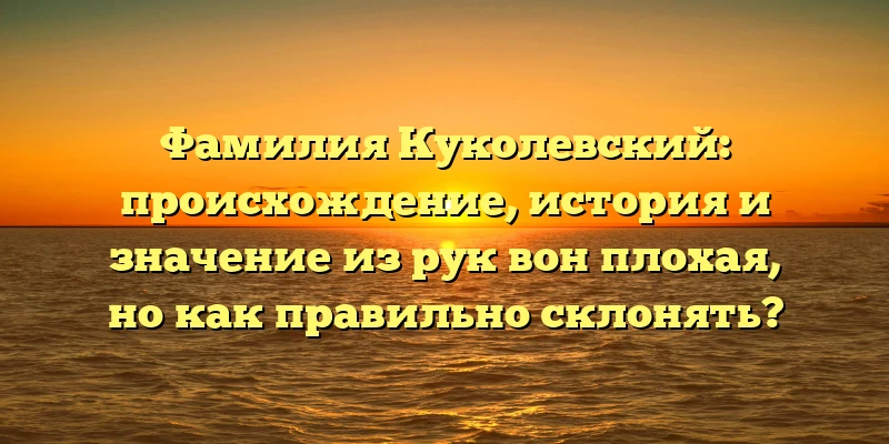 Фамилия Куколевский: происхождение, история и значение из рук вон плохая, но как правильно склонять? Фамилия Куколевский: происхождение, история и значение из рук вон плохая, но как правильно склонять?