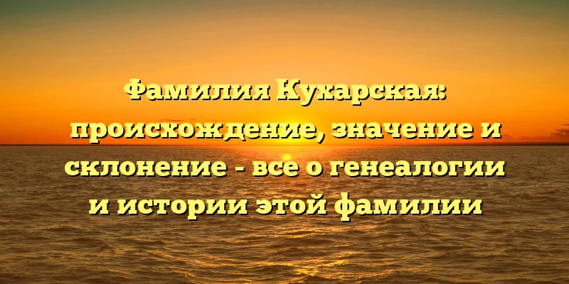 Фамилия Кухарская: происхождение, значение и склонение - все о генеалогии и истории этой фамилии Фамилия Кухарская: происхождение, значение и склонение - все о генеалогии и истории этой фамилии