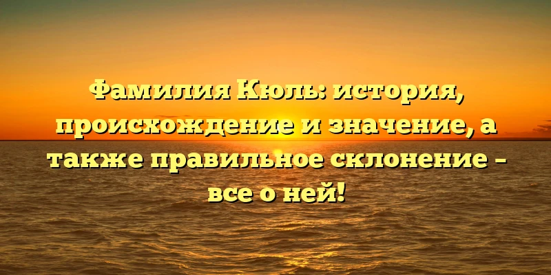 Фамилия Кюль: история, происхождение и значение, а также правильное склонение – все о ней! Фамилия Кюль: история, происхождение и значение, а также правильное склонение – все о ней!