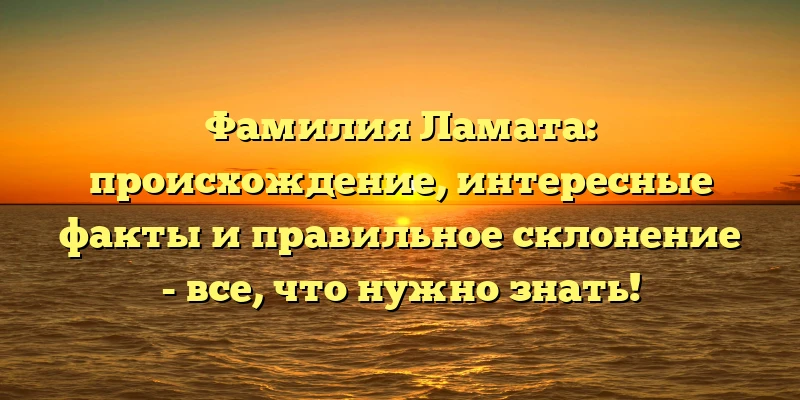 Фамилия Ламата: происхождение, интересные факты и правильное склонение - все, что нужно знать! Фамилия Ламата: происхождение, интересные факты и правильное склонение - все, что нужно знать!