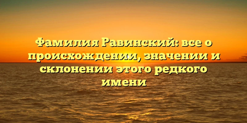Фамилия Равинский: все о происхождении, значении и склонении этого редкого имени Фамилия Равинский: все о происхождении, значении и склонении этого редкого имени