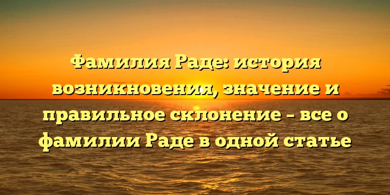 Фамилия Раде: история возникновения, значение и правильное склонение – все о фамилии Раде в одной статье Фамилия Раде: история возникновения, значение и правильное склонение – все о фамилии Раде в одной статье