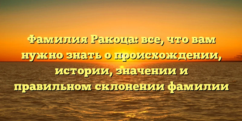 Фамилия Ракоца: все, что вам нужно знать о происхождении, истории, значении и правильном склонении фамилии Фамилия Ракоца: все, что вам нужно знать о происхождении, истории, значении и правильном склонении фамилии