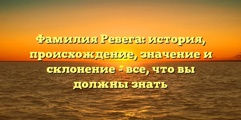 Фамилия Ревега: история, происхождение, значение и склонение - все, что вы должны знать Фамилия Ревега: история, происхождение, значение и склонение - все, что вы должны знать