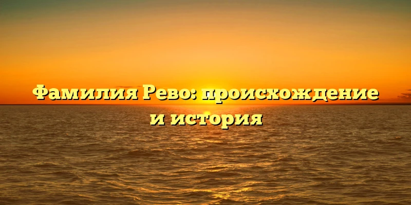 Фамилия Рево: происхождение и история Фамилия Рево: происхождение и история