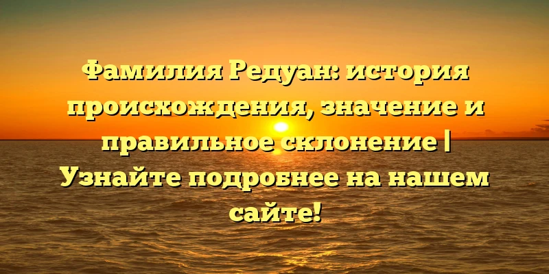 Фамилия Редуан: история происхождения, значение и правильное склонение | Узнайте подробнее на нашем сайте! Фамилия Редуан: история происхождения, значение и правильное склонение | Узнайте подробнее на нашем сайте!