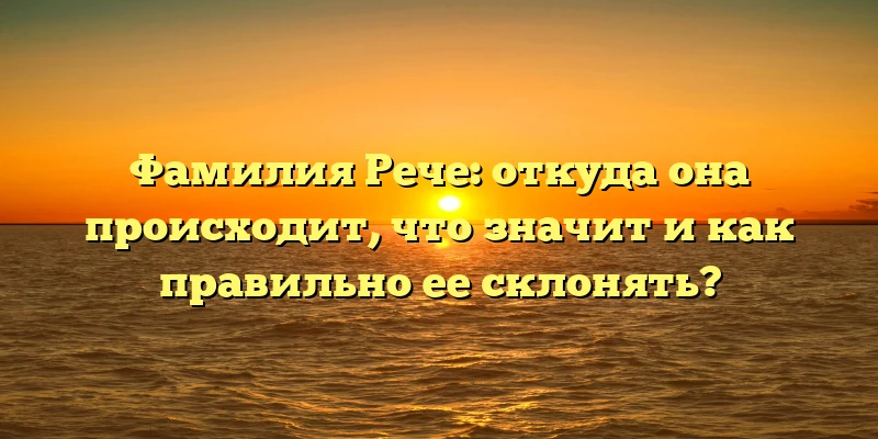 Фамилия Рече: откуда она происходит, что значит и как правильно ее склонять? Фамилия Рече: откуда она происходит, что значит и как правильно ее склонять?