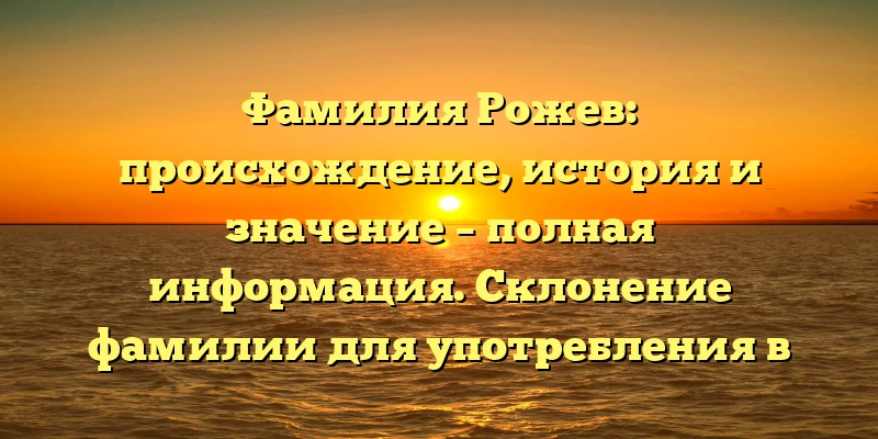 Фамилия Рожев: происхождение, история и значение – полная информация. Склонение фамилии для употребления в разных ситуациях Фамилия Рожев: происхождение, история и значение – полная информация. Склонение фамилии для употребления в разных ситуациях