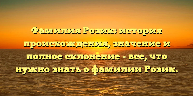 Фамилия Розик: история происхождения, значение и полное склонение - все, что нужно знать о фамилии Розик. Фамилия Розик: история происхождения, значение и полное склонение - все, что нужно знать о фамилии Розик.