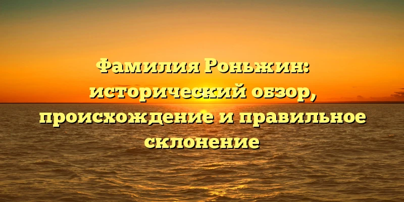 Фамилия Роньжин: исторический обзор, происхождение и правильное склонение