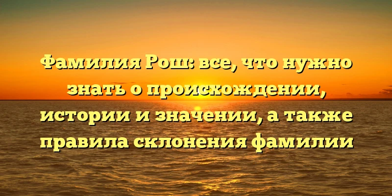 Фамилия Рош: все, что нужно знать о происхождении, истории и значении, а также правила склонения фамилии Фамилия Рош: все, что нужно знать о происхождении, истории и значении, а также правила склонения фамилии