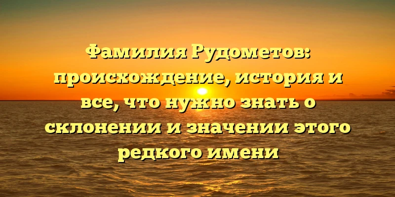 Фамилия Рудометов: происхождение, история и все, что нужно знать о склонении и значении этого редкого имени Фамилия Рудометов: происхождение, история и все, что нужно знать о склонении и значении этого редкого имени